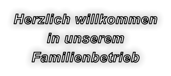 Herzlich willkommen in unserem Familienbetrieb